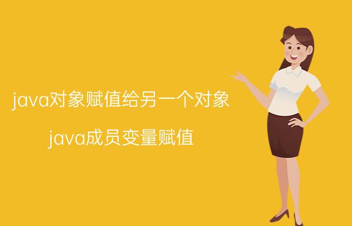 java对象赋值给另一个对象 java成员变量赋值？